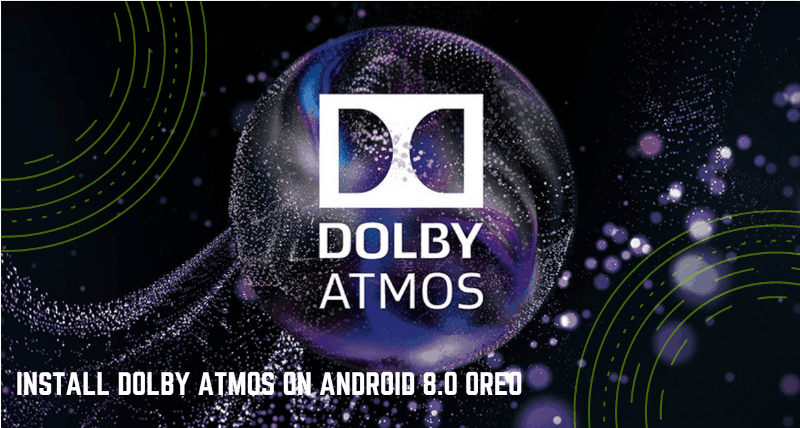 Panduan Untuk Menginstal Dolby Atmos Di Android 8.0 Oreo Running Devices