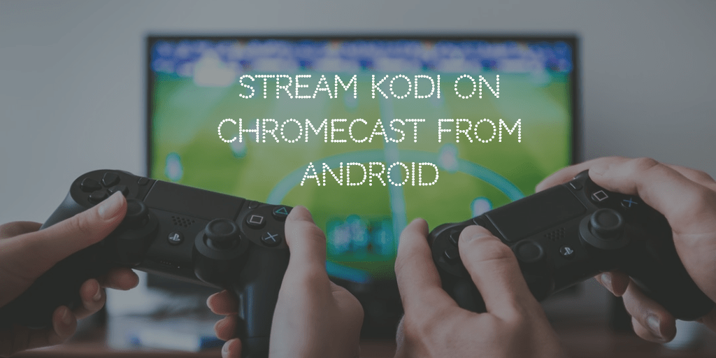 install and stream kodi on chromecast